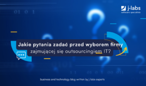 Jakie pytania zadać przed wyborem firmy zajmującej się outsourcingiem IT?